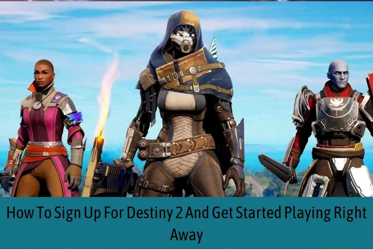 How To Sign Up For Destiny 2 And Get Started Playing Right Away