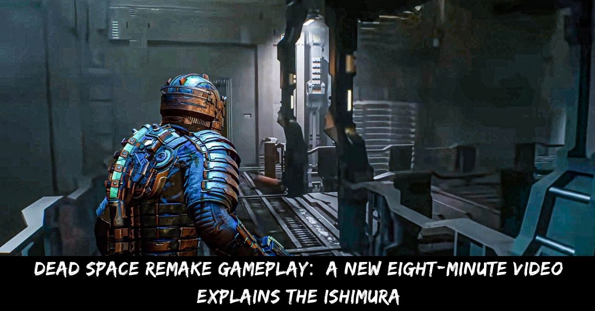 Dead Space Remake Gameplay A New Eight-Minute Video Explains The Ishimura