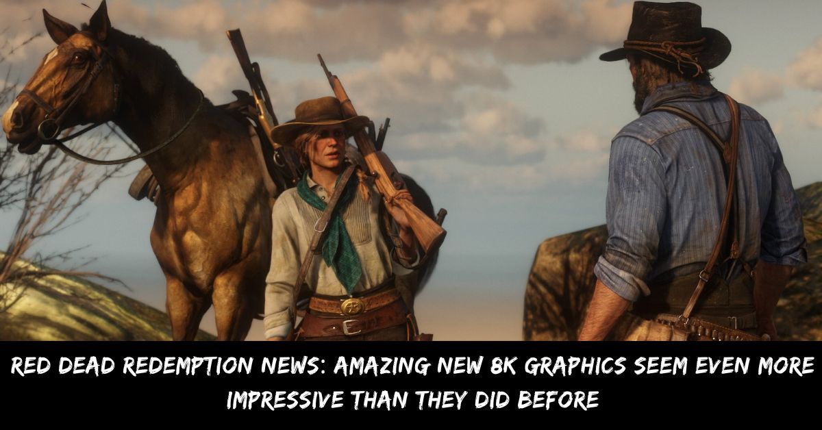 Red Dead Redemption News Amazing New 8k Graphics Seem Even More Impressive Than They Did Before