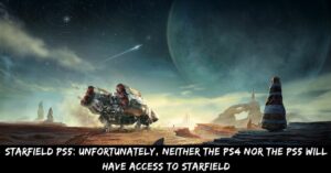 Starfield PS5 Unfortunately, Neither The PS4 Nor The PS5 Will Have Access To Starfield