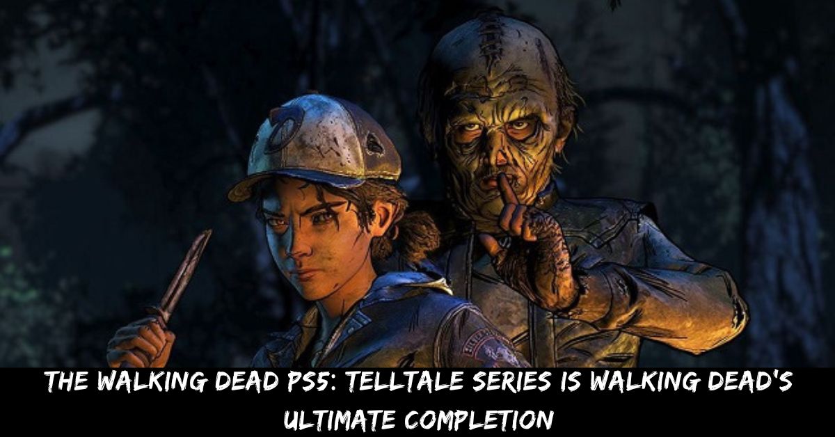 The Walking Dead PS5 Telltale Series Is Walking Dead's Ultimate Completion