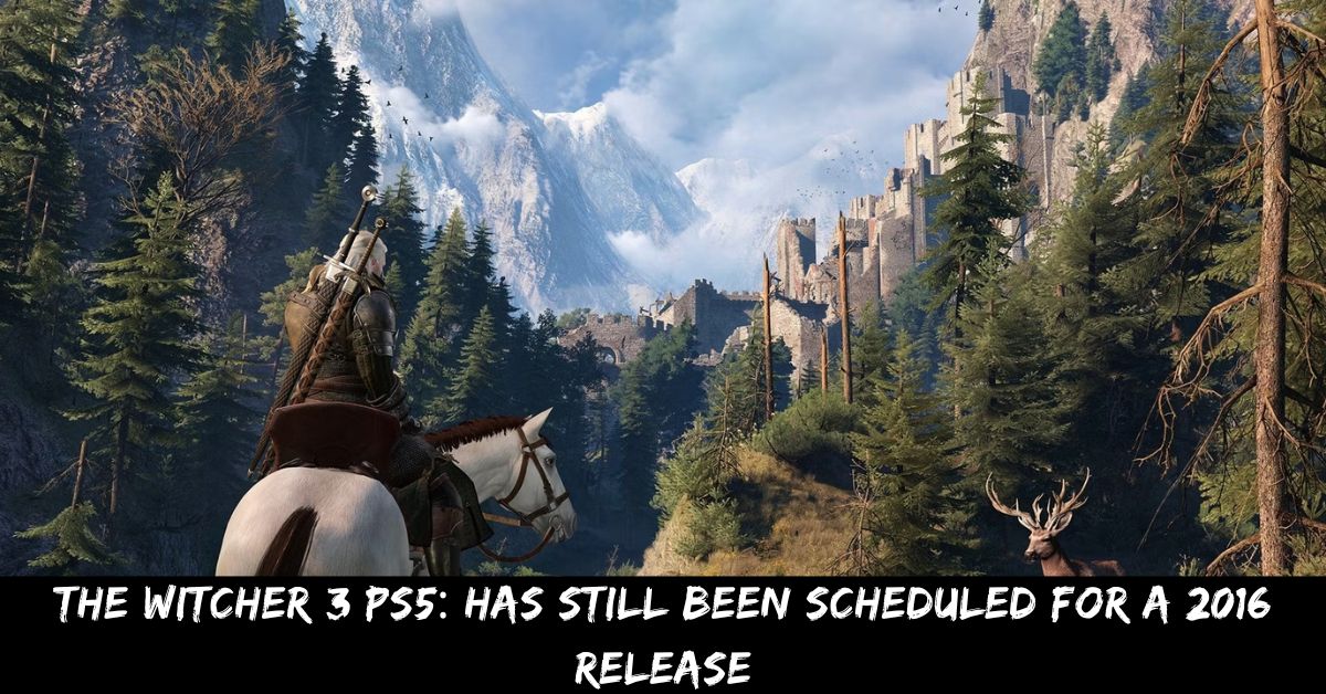 The Witcher 3 PS5 Has Still Been Scheduled For A 2016 Release