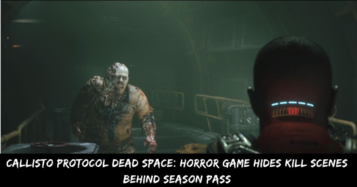 Callisto Protocol Dead Space Horror Game Hides Kill Scenes Behind Season Pass