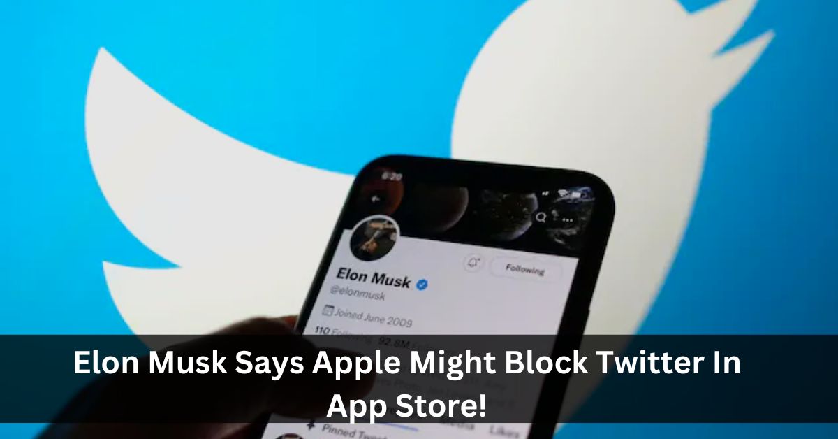 Elon Musk Says Apple Might Block Twitter In App Store!