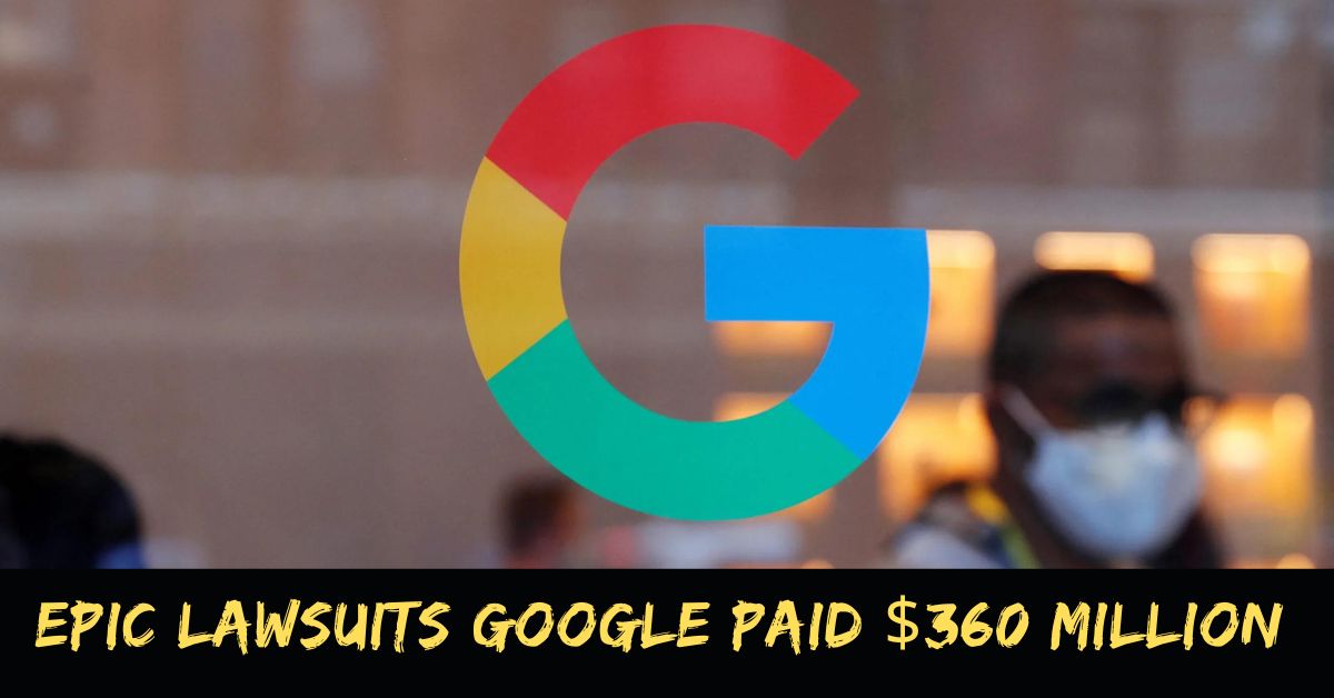 Epic Lawsuits Google Paid $360 Million