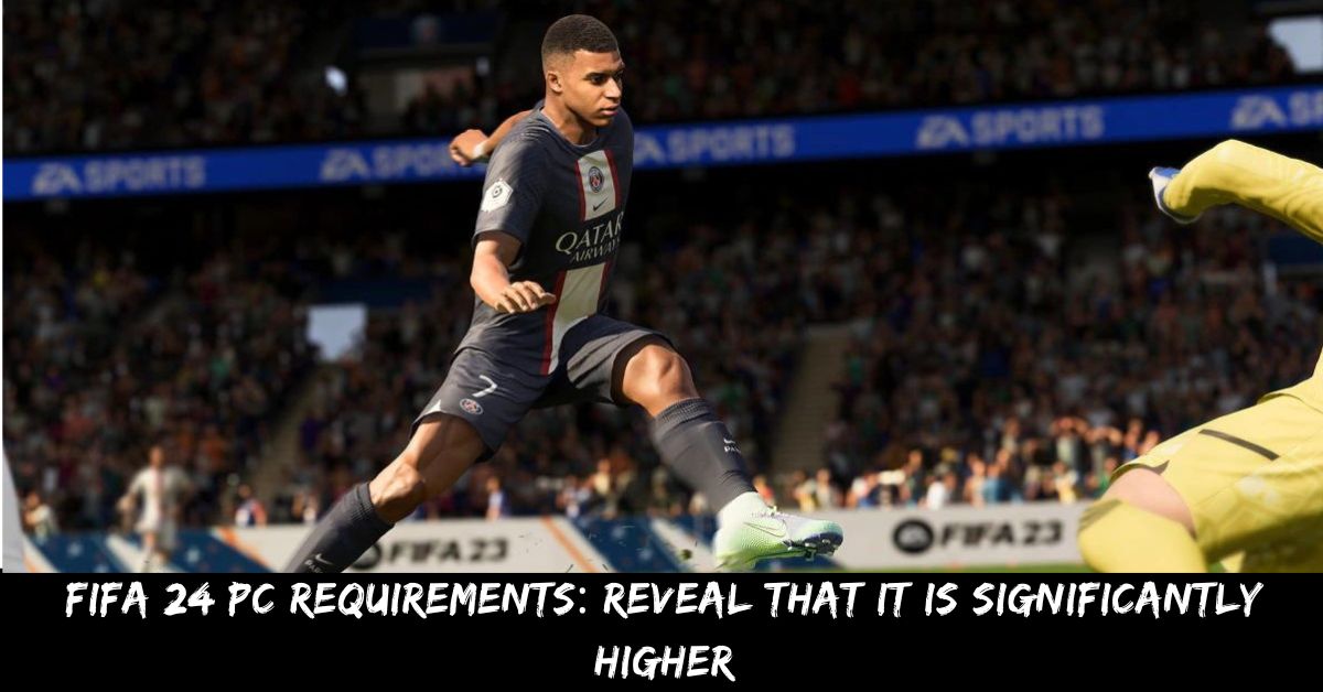 Fifa 24 Pc Requirements reveal that It is Significantly Higher