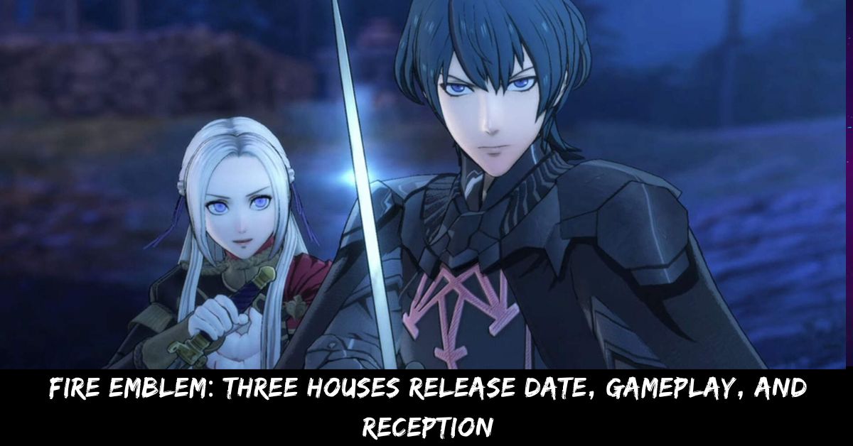 Fire Emblem Three Houses Release Date, Gameplay, And Reception