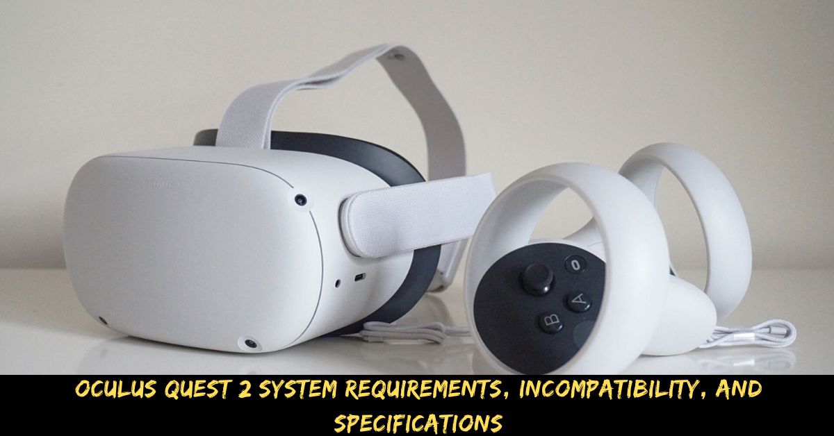 Oculus Quest 2 System Requirements, Incompatibility, And Specifications