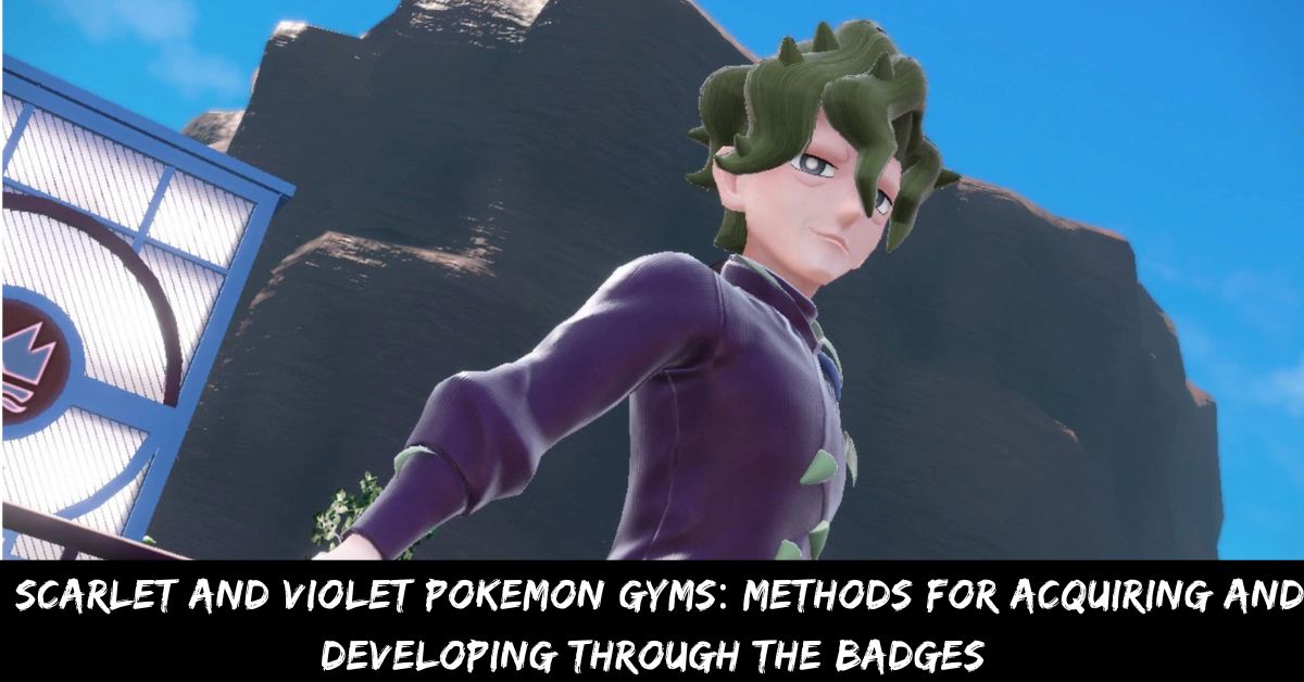 Scarlet and Violet Pokemon Gyms Methods for Acquiring and Developing Through the Badges