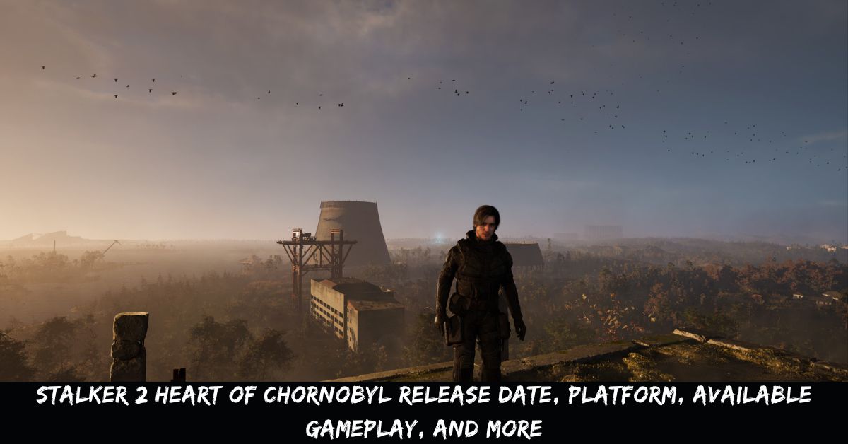 Stalker 2 Heart Of Chornobyl Release Date, Platform, Available Gameplay, And More