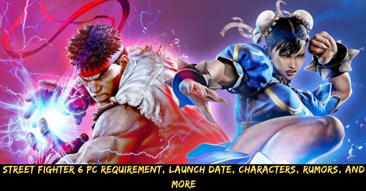 Street Fighter 6 PC Requirement, Launch Date, Characters, Rumors, And More