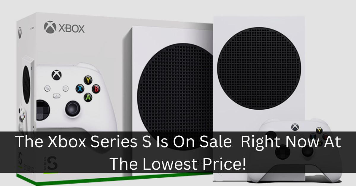 The Xbox Series S Is On Sale Right Now At The Lowest Price!