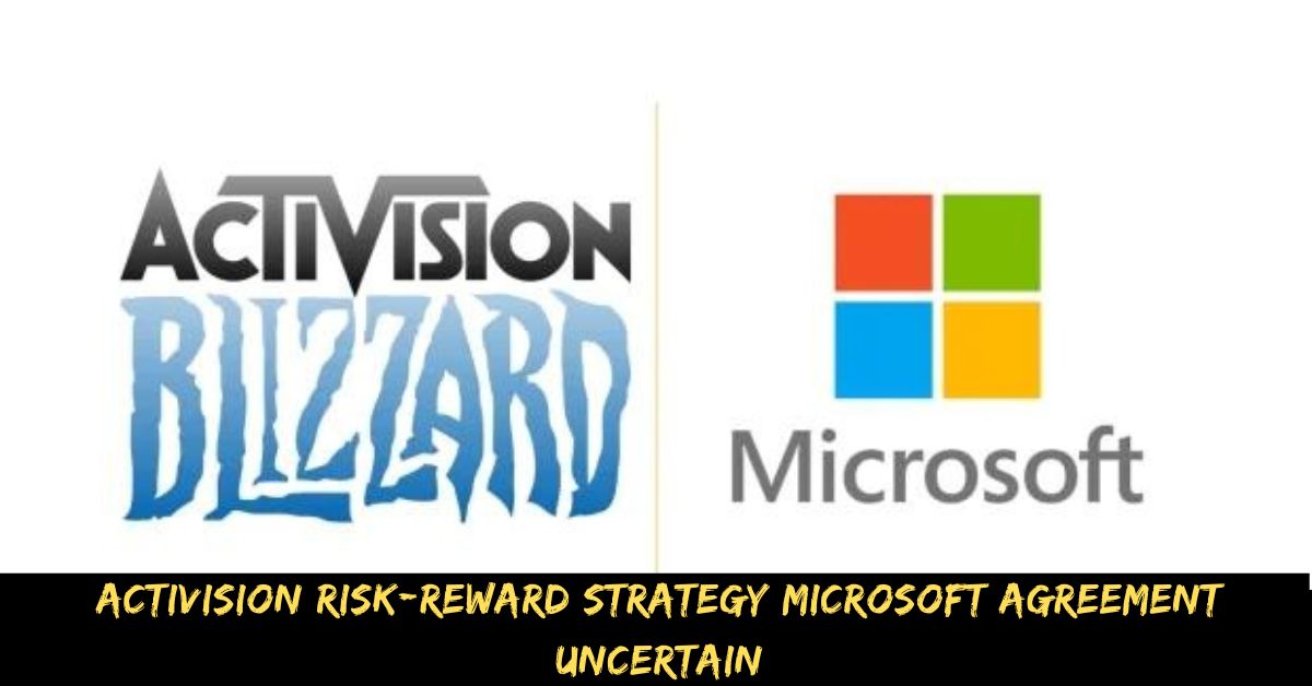 Activision Risk-reward Strategy Microsoft Agreement Uncertain