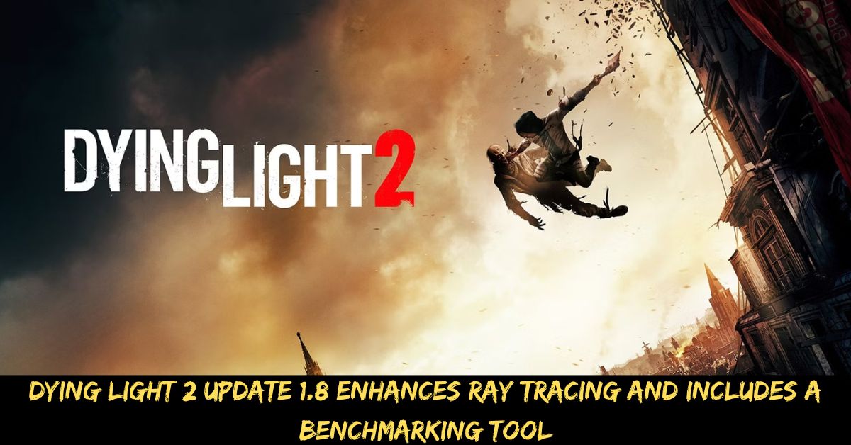 Dying Light 2 Update 1.8 Enhances Ray Tracing and Includes a Benchmarking Tool