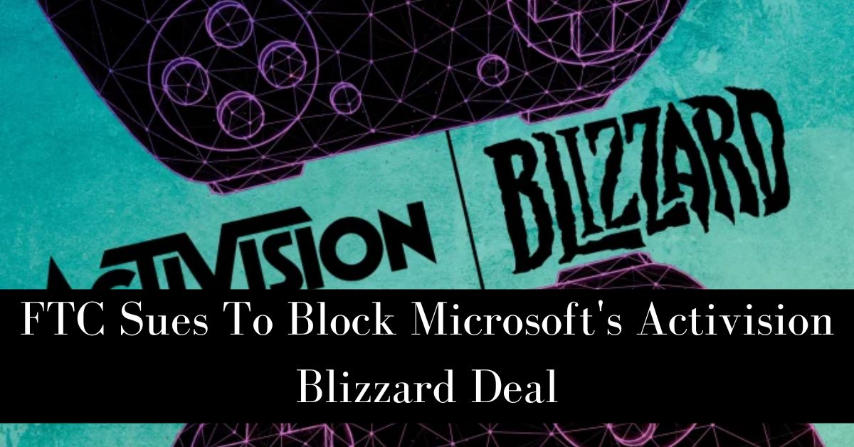 FTC Sues To Block Microsoft's Activision Blizzard Deal