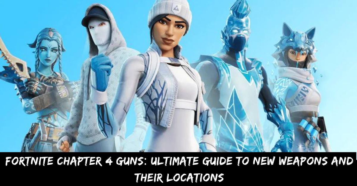 Fortnite Chapter 4 Guns Ultimate Guide to New Weapons and Their Locations