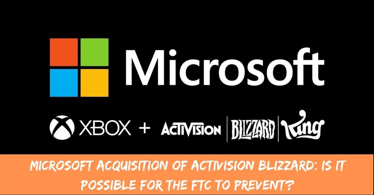 Microsoft Acquisition of Activision Blizzard Is It Possible for the FTC to Prevent