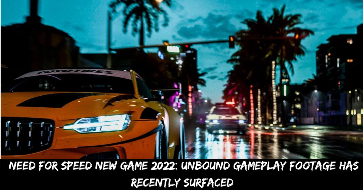 Need for Speed New Game 2022 Unbound Gameplay Footage Has Recently Surfaced