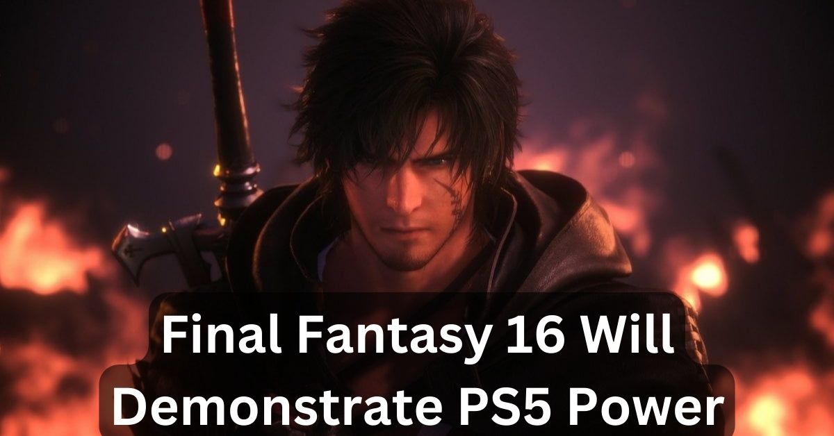 Final Fantasy 16 Will Demonstrate PS5 Power