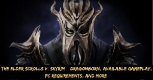 The Elder Scrolls V Skyrim – Dragonborn, Available Gameplay, Pc Requirements, And More