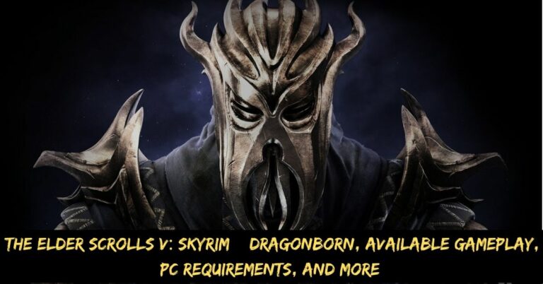 The Elder Scrolls V Skyrim – Dragonborn, Available Gameplay, Pc Requirements, And More