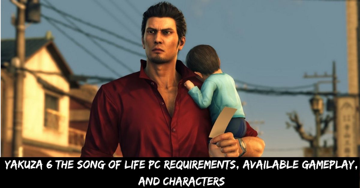 Yakuza 6 The Song of Life Pc Requirements, Available Gameplay, And Characters