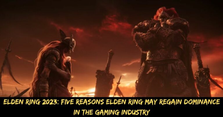 Elden Ring 2023 Five Reasons Elden Ring May Regain Dominance in the Gaming Industry