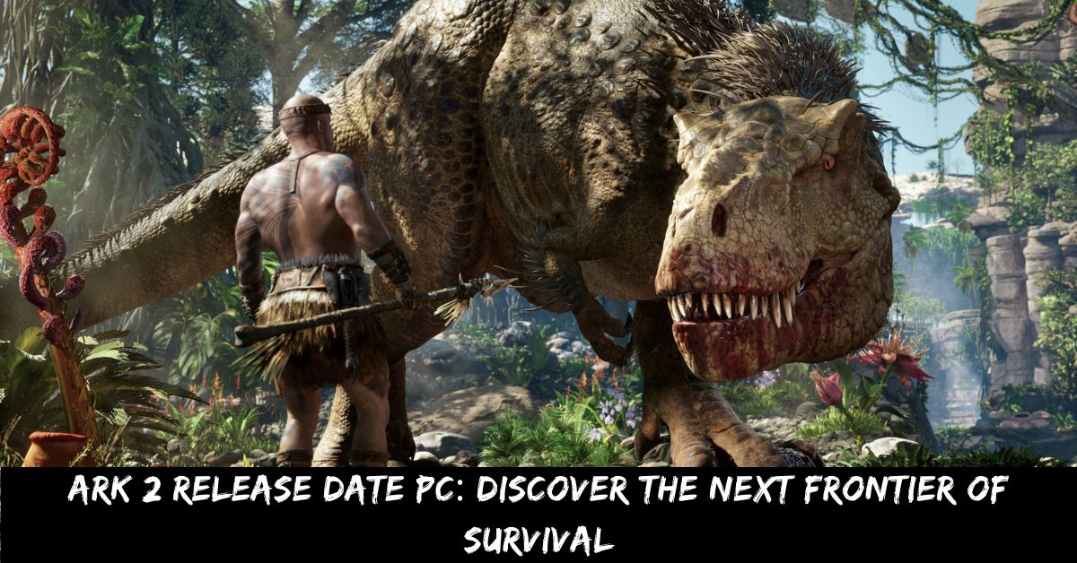 Ark 2 Release Date Pc Discover the Next Frontier of Survival