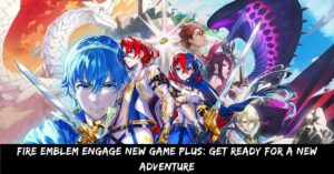 Fire Emblem Engage New Game Plus Get Ready for a New Adventure
