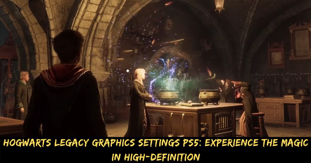 Hogwarts Legacy Graphics Settings PS5 Experience the Magic in High-Definition