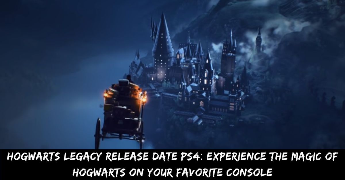 Hogwarts Legacy Release Date Ps4 Experience the Magic of Hogwarts on Your Favorite Console