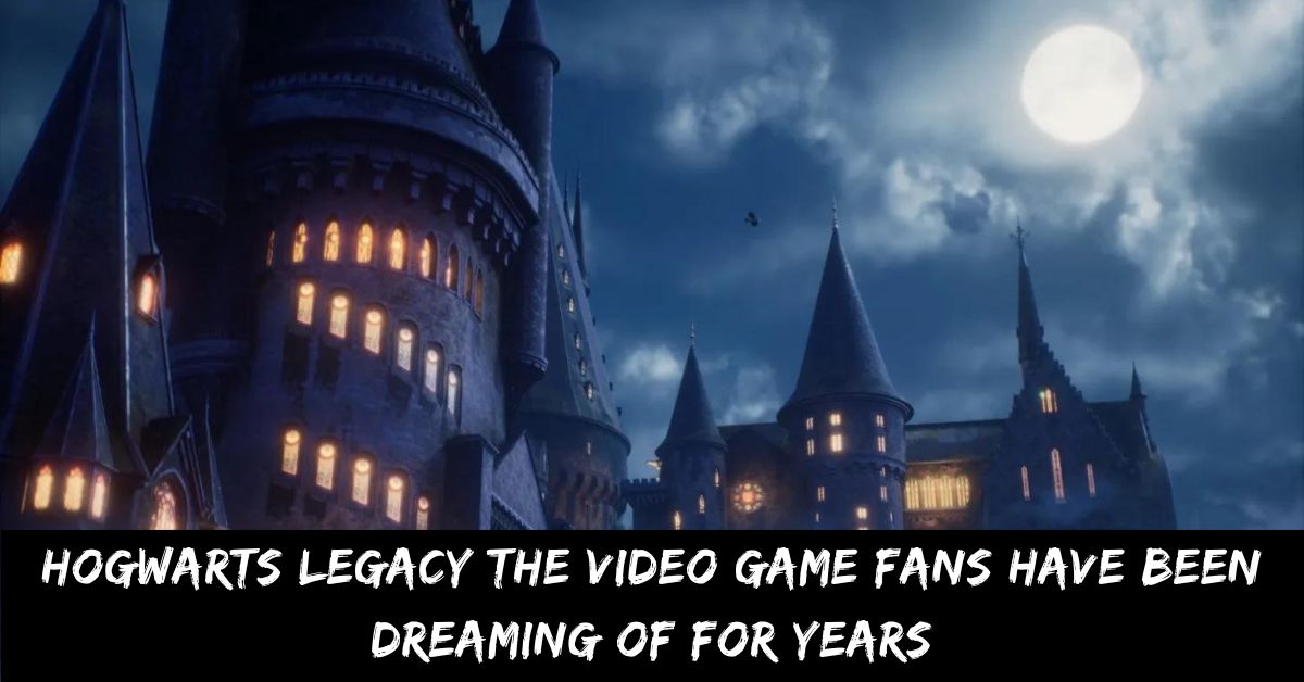 Hogwarts Legacy The Video Game Fans Have Been Dreaming of for Years