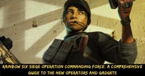 Rainbow Six Siege Operation Commanding Force A Comprehensive Guide to the New Operators and Gadgets