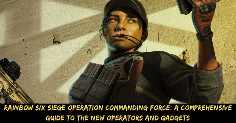 Rainbow Six Siege Operation Commanding Force A Comprehensive Guide to the New Operators and Gadgets