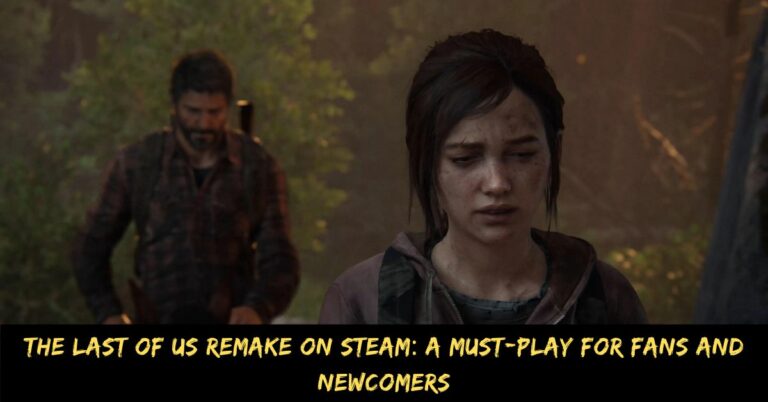 The Last of Us Remake on Steam A Must-Play for Fans and Newcomers