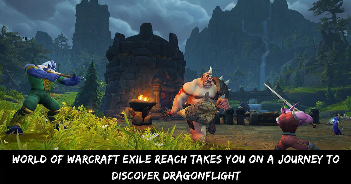 World of Warcraft Exile Reach Takes You on a Journey to Discover Dragonflight