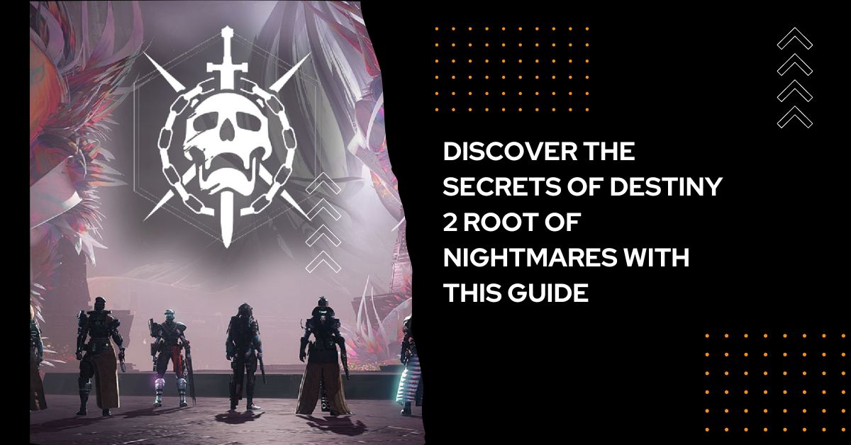 Discover the Secrets of Destiny 2 Root of Nightmares with This Guide