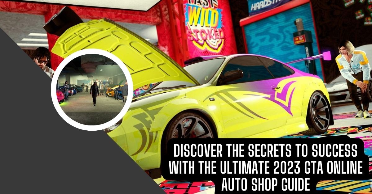 Discover the Secrets to Success with the Ultimate 2023 GTA Online Auto Shop Guide