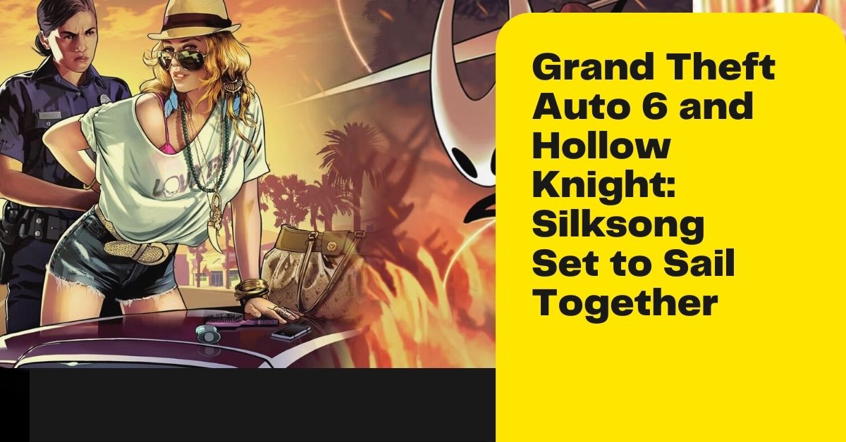 Grand Theft Auto 6 and Hollow Knight Silksong Set to Sail Together