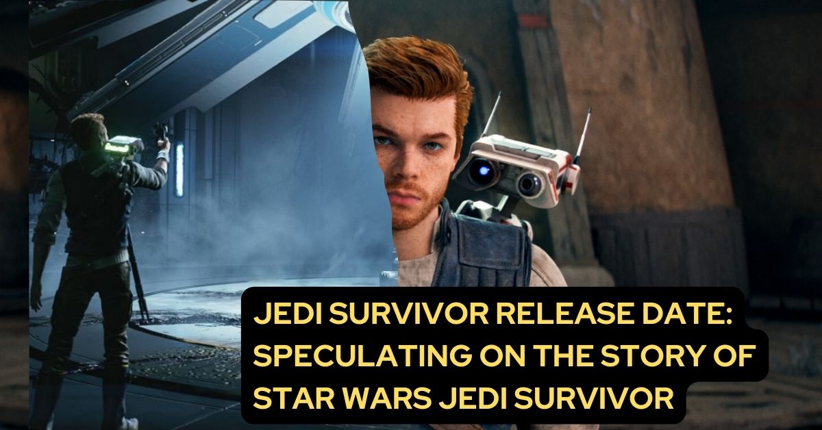 Jedi Survivor Release Date Speculating on the Story of Star Wars Jedi Survivor