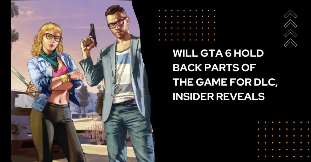 Will GTA 6 Hold Back Parts of the Game for DLC, Insider Reveals