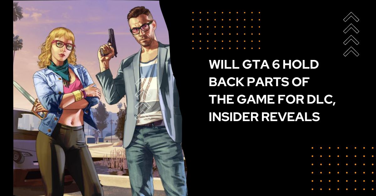 Will GTA 6 Hold Back Parts of the Game for DLC, Insider Reveals
