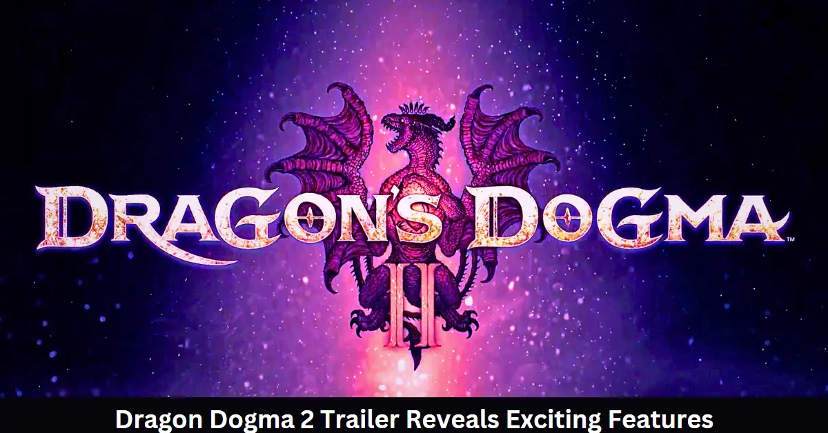 Prepare for Adventure: Dragon Dogma 2 Trailer Reveals Exciting Features