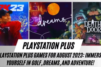 Playstation Plus Games for August 2023 Immerse Yourself in Golf, Dreams, and Adventure!